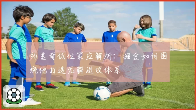 约基奇低位策应解析:掘金如何围绕他打造无解进攻体系