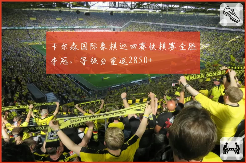 卡尔森国际象棋巡回赛快棋赛全胜夺冠，等级分重返2850+