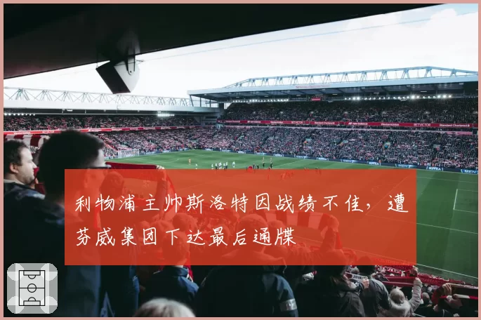 利物浦主帅斯洛特因战绩不佳，遭芬威集团下达最后通牒