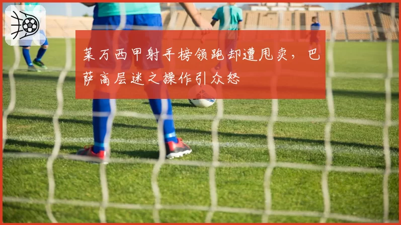 莱万西甲射手榜领跑却遭甩卖，巴萨高层迷之操作引众怒