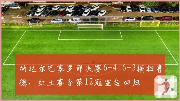 纳达尔巴塞罗那决赛6-4_6-3横扫鲁德,红土赛季第12冠宣告回归