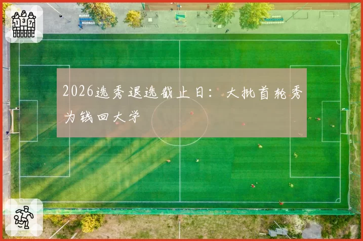 2026选秀退选截止日：大批首轮秀为钱回大学