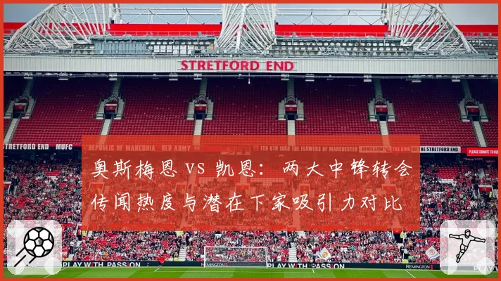 奥斯梅恩 vs 凯恩：两大中锋转会传闻热度与潜在下家吸引力对比