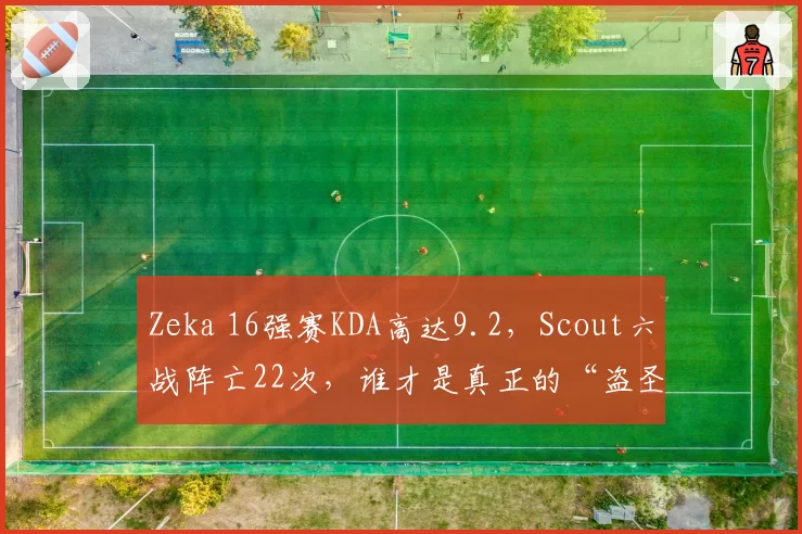 Zeka 16强赛KDA高达9.2，Scout六战阵亡22次，谁才是真正的“盗圣”？