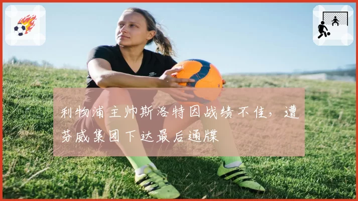 利物浦主帅斯洛特因战绩不佳，遭芬威集团下达最后通牒