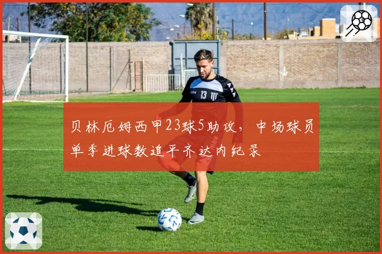 贝林厄姆西甲23球5助攻,中场球员单季进球数追平齐达内纪录