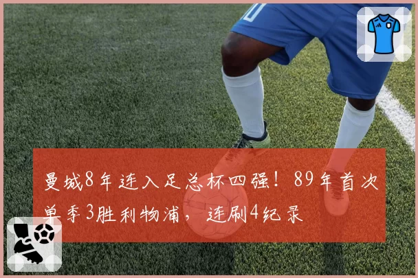 曼城8年连入足总杯四强！89年首次单季3胜利物浦，连刷4纪录