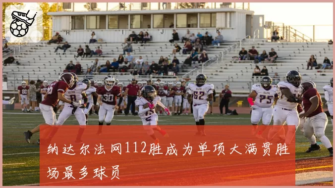 纳达尔法网112胜成为单项大满贯胜场最多球员
