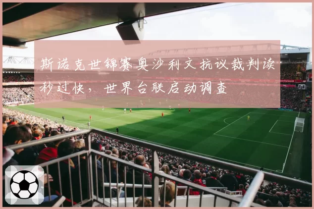 斯诺克世锦赛奥沙利文抗议裁判读秒过快,世界台联启动调查