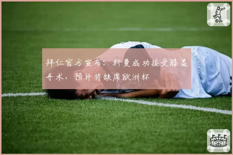 拜仁官方宣布:科曼成功接受膝盖手术,预计将缺席欧洲杯