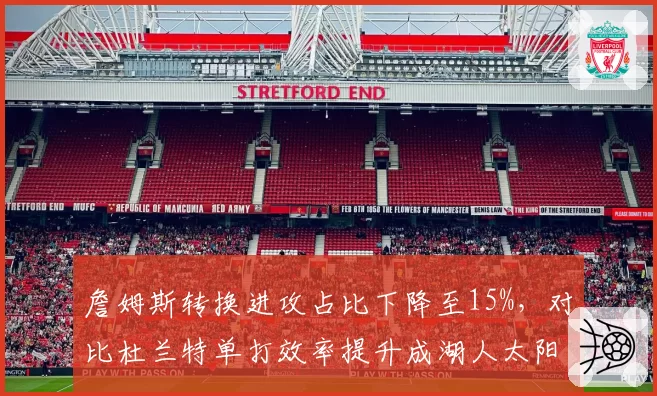 詹姆斯转换进攻占比下降至15%，对比杜兰特单打效率提升成湖人太阳胜负手