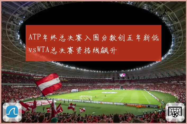 ATP年终总决赛入围分数创五年新低vsWTA总决赛资格线飙升
