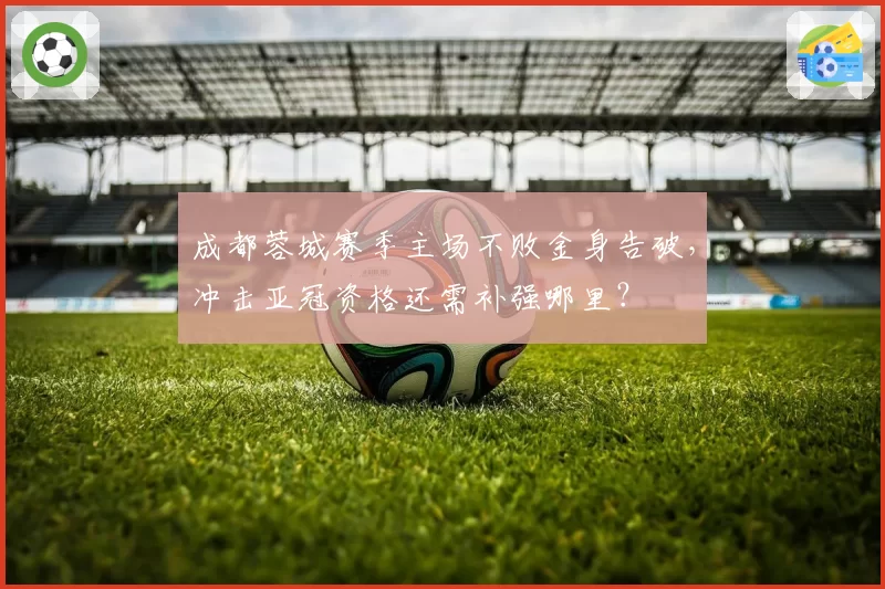 成都蓉城赛季主场不败金身告破,冲击亚冠资格还需补强哪里?