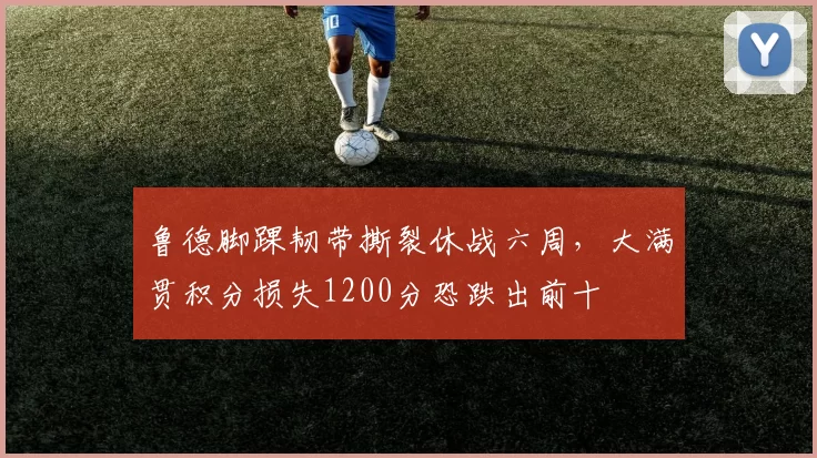 鲁德脚踝韧带撕裂休战六周，大满贯积分损失1200分恐跌出前十