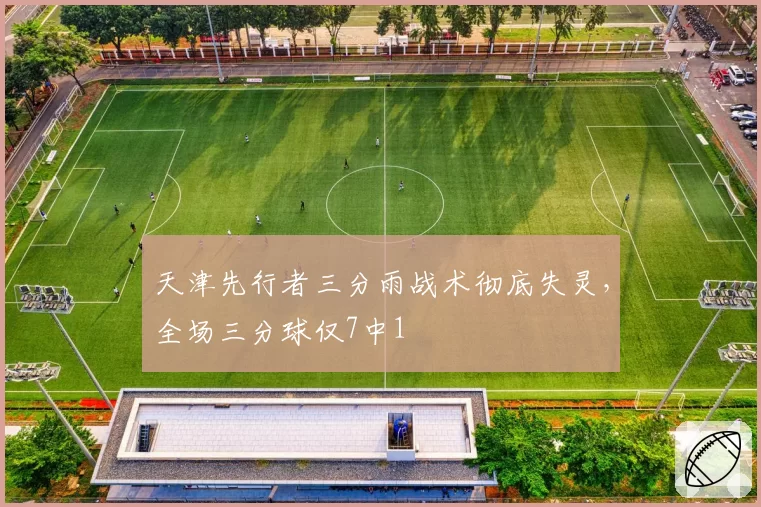 天津先行者三分雨战术彻底失灵，全场三分球仅7中1
